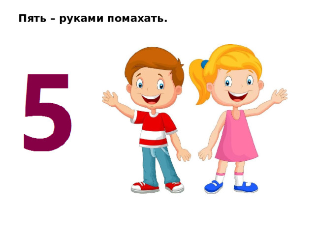 Пять – руками помахать. 