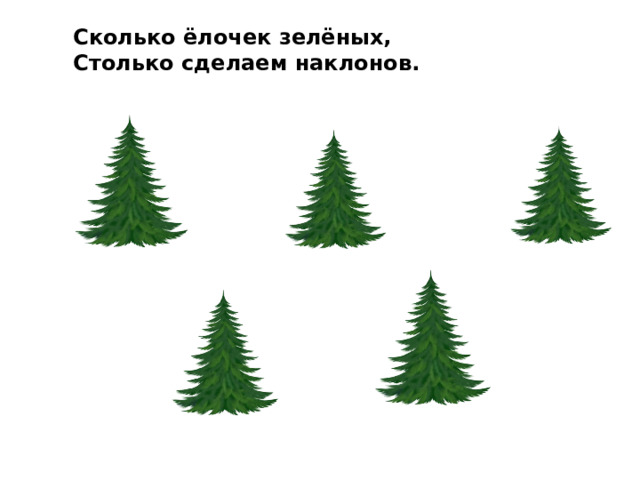 Сколько ёлочек зелёных, Столько сделаем наклонов. 