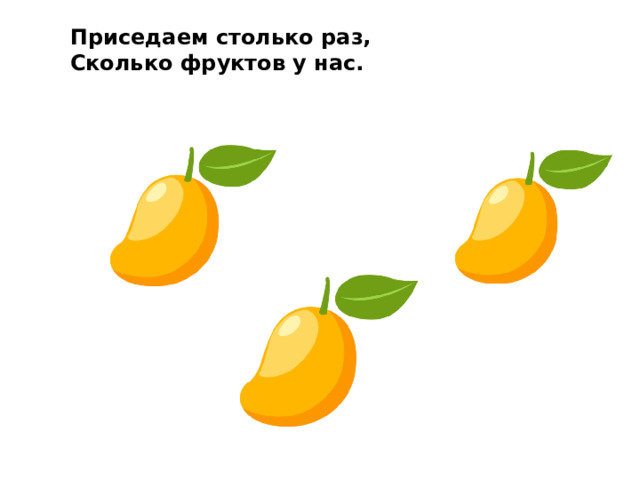 Приседаем столько раз, Сколько фруктов у нас. 