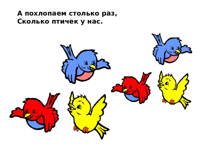 А похлопаем столько раз, Сколько птичек у нас. 