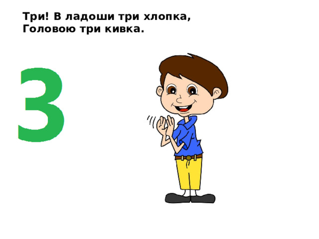 Три! В ладоши три хлопка, Головою три кивка. 
