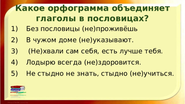 Какое орфограмма объединяет глаголы в пословицах?  Без пословицы (не)проживёшь  В чужом доме (не)указывают.  (Не)хвали сам себя, есть лучше тебя.  Лодырю всегда (не)здоровится.  Не стыдно не знать, стыдно (не)учиться. 