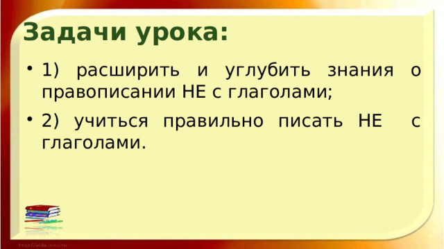 Задачи урока: 1) расширить и углубить знания о правописании НЕ с глаголами; 2) учиться правильно писать НЕ с глаголами. 