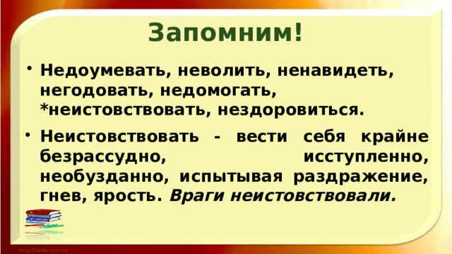 Запомним! Недоумевать, неволить, ненавидеть, негодовать, недомогать, *неистовствовать, нездоровиться. Неистовствовать - вести себя крайне безрассудно, исступленно, необузданно, испытывая раздражение, гнев, ярость. Враги неистовствовали. 