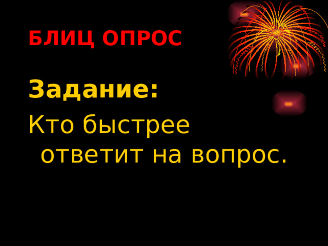 БЛИЦ ОПРОС Задание:  Кто быстрее ответит на вопрос.  