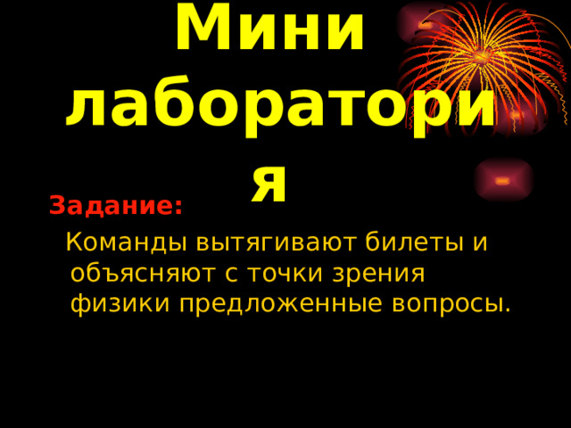 Мини  лаборатория Задание:   Команды вытягивают билеты и объясняют с точки зрения физики предложенные вопросы.  