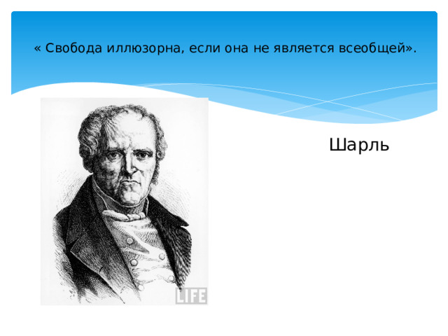 « Свобода иллюзорна, если она не является всеобщей».    Шарль Фурье  Социалист 