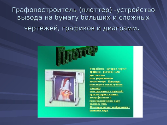 Графопостроитель (плоттер) -устройство вывода на бумагу больших и сложных чертежей, графиков и диаграмм . 
