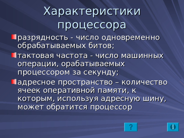 разрядность - число одновременно обрабатываемых битов; тактовая частота - число машинных операции, орабатываемых процессором за секунду; адресное пространство – количество ячеек оперативной памяти, к которым, используя адресную шину, может обратится процессор 
