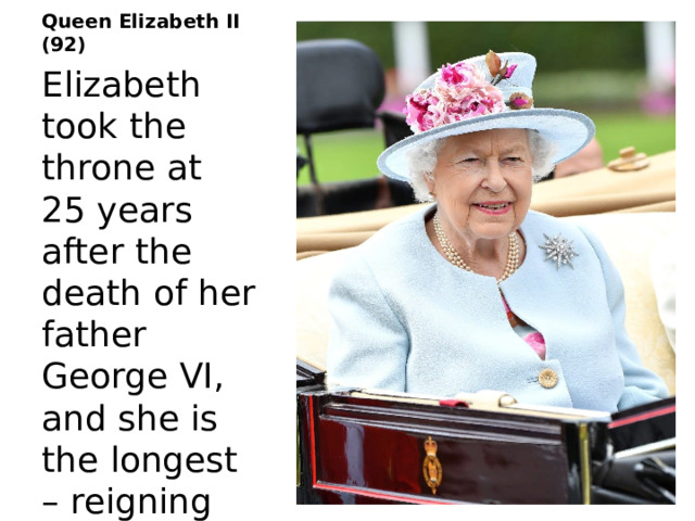 Queen Elizabeth II (92) Elizabeth took the throne at 25 years after the death of her father George VI, and she is the longest – reigning monarch of Great Britain. 