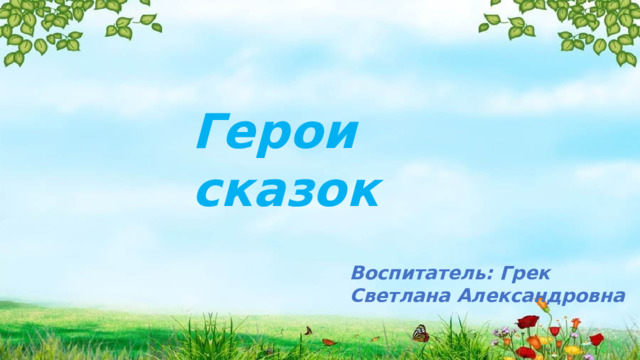 Герои сказок Воспитатель: Грек Светлана Александровна 