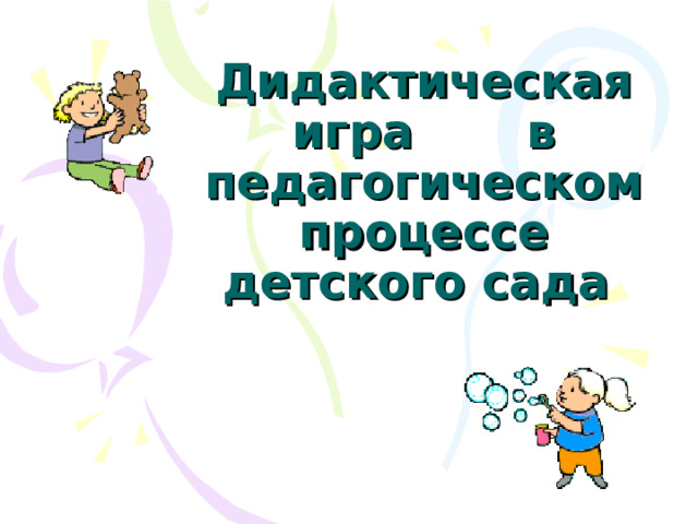Дидактическая игра в педагогическом процессе детского сада 