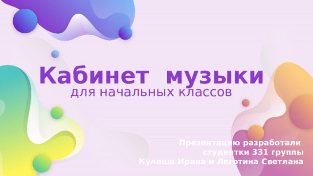 Кабинет музыки для начальных классов Презентацию разработали студентки 331 группы  Кулеша Ирина и Леготина Светлана 