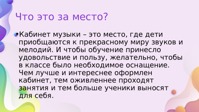 Что это за место? Кабинет музыки – это место, где дети приобщаются к прекрасному миру звуков и мелодий. И чтобы обучение принесло удовольствие и пользу, желательно, чтобы в классе было необходимое оснащение. Чем лучше и интереснее оформлен кабинет, тем оживленнее проходят занятия и тем больше ученики выносят для себя. 