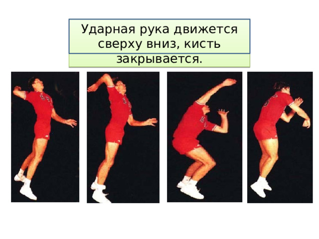 Ударная рука движется сверху вниз, кисть закрывается. 