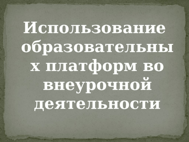 Использование образовательных платформ во внеурочной деятельности 