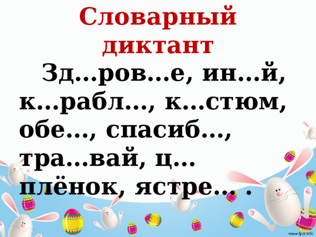 Словарный диктант  Зд…ров…е, ин…й, к…рабл…, к…стюм, обе…, спасиб…, тра…вай, ц…плёнок, ястре… . 
