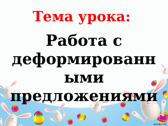 Тема урока: Работа с деформированными предложениями 