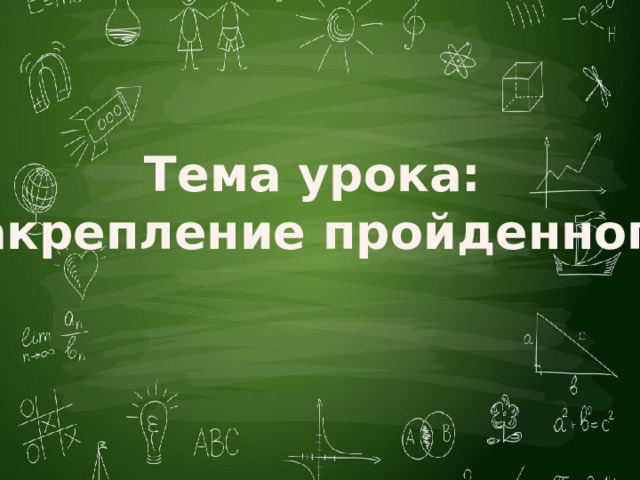 Тема урока: «Закрепление пройденного» 