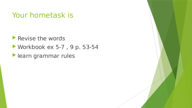 Your hometask is Revise the words Workbook ex 5-7 , 9 р. 53-54 learn grammar rules 