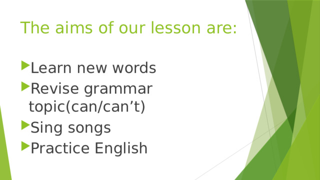 The aims of our lesson are: Learn new words Revise grammar topic(can/can’t) Sing songs Practice English 