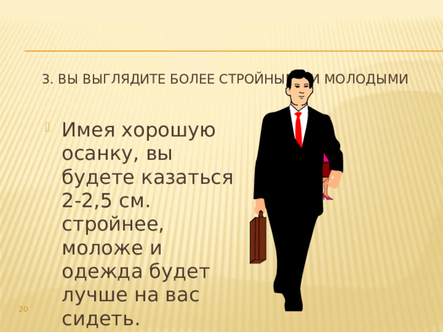  3. Вы выглядите более стройными и молодыми   Имея хорошую осанку, вы будете казаться 2-2,5 см. стройнее, моложе и одежда будет лучше на вас сидеть.  