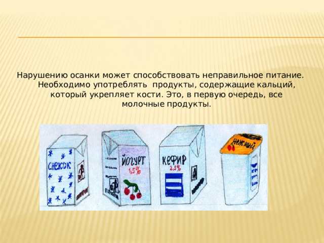 Нарушению осанки может способствовать неправильное питание. Необходимо употреблять продукты, содержащие кальций, который укрепляет кости. Это, в первую очередь, все молочные продукты. 
