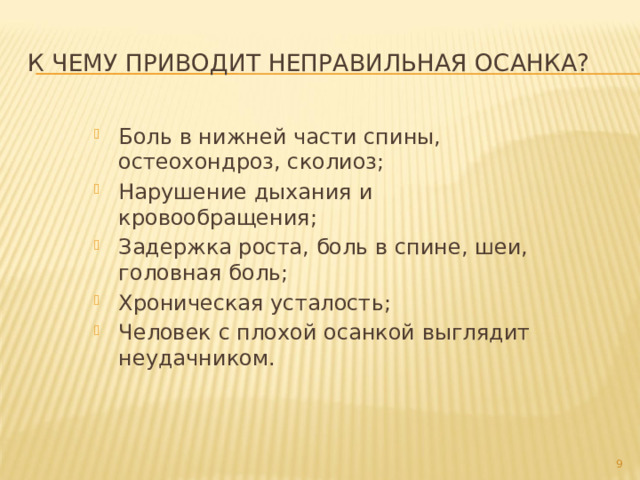 К чему приводит неправильная осанка? Боль в нижней части спины, остеохондроз, сколиоз; Нарушение дыхания и кровообращения; Задержка роста, боль в спине, шеи, головная боль; Хроническая усталость; Человек с плохой осанкой выглядит неудачником.  
