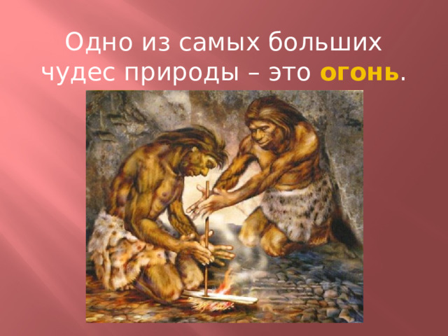 Одно из самых больших чудес природы – это огонь . 