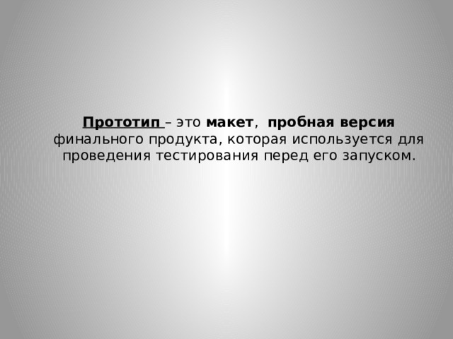 Прототип – это макет , пробная версия финального продукта, которая используется для проведения тестирования перед его запуском. 