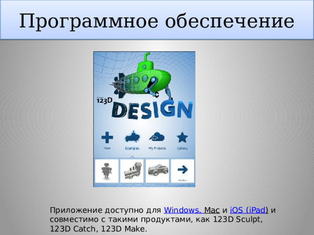Программное обеспечение Приложение доступно для Windows , Mac и iOS ( iPad ) и совместимо с такими продуктами, как 123D Sculpt, 123D Catch, 123D Make.  