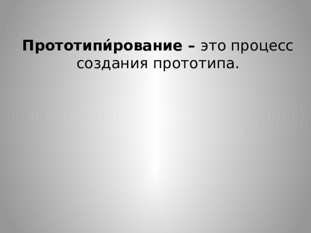 Прототипи́рование – это процесс создания прототипа. 