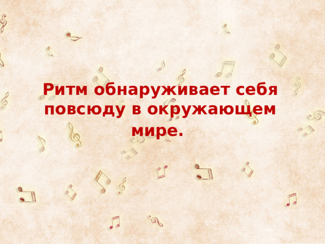  Ритм обнаруживает себя повсюду в окружающем мире.  