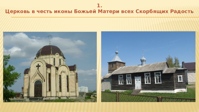 1.  Церковь в честь иконы Божьей Матери всех Скорбящих Радость 