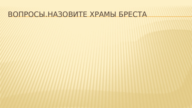 ВОПРОСЫ.НАЗОВИТЕ ХРАМЫ БРЕСТА 