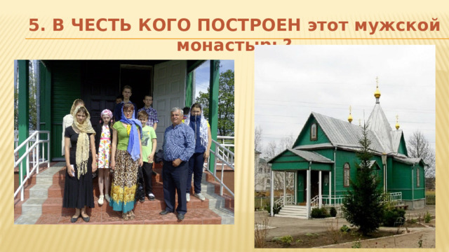 5. В ЧЕСТЬ КОГО ПОСТРОЕН этот мужской монастырь? 