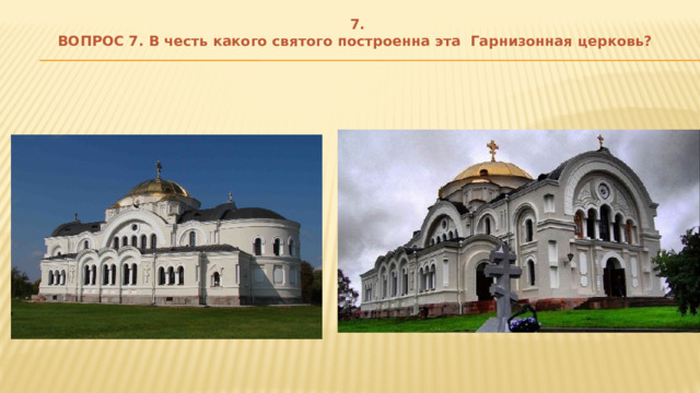 7.  ВОПРОС 7. В честь какого святого построенна эта Гарнизонная церковь? 