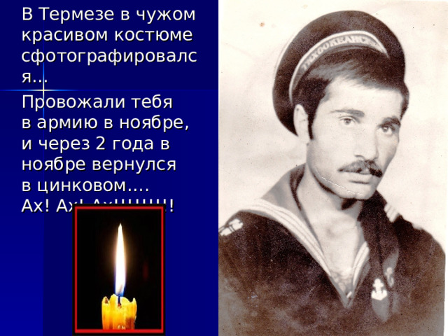  В Термезе в чужом красивом костюме сфотографировался…  Провожали тебя  в армию в ноябре,  и через 2 года в ноябре вернулся  в цинковом….  Ах! Ах! Ах!!!!!!!!! 