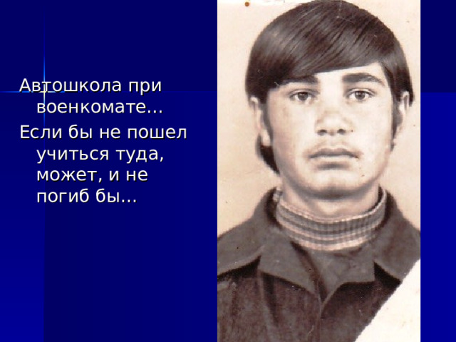 Автошкола при военкомате… Если бы не пошел учиться туда, может, и не погиб бы… 