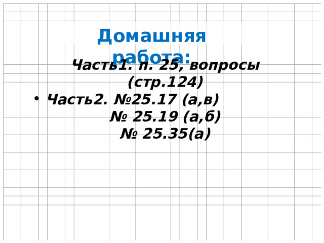 Домашняя работа: Часть1. п. 25, вопросы (стр.124) Часть2. №25.17 (а,в) № 25.19 (а,б) № 25.35(а) 