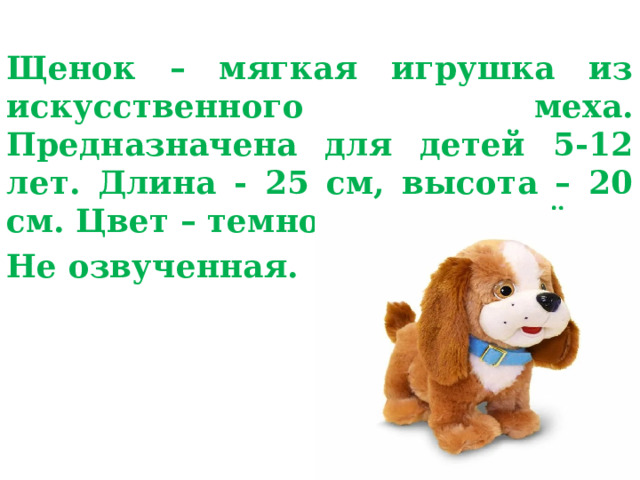 Щенок – мягкая игрушка из искусственного меха. Предназначена для детей 5-12 лет. Длина - 25 см, высота – 20 см. Цвет – темно-коричневый. Не озвученная. 