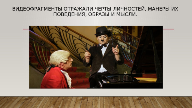 Видеофрагменты отражали черты личностей, манеры их поведения, образы и мысли.    