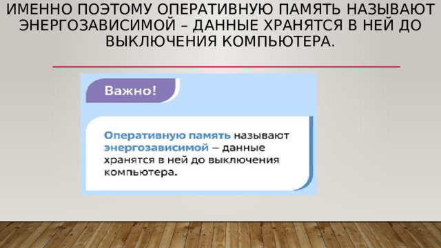 Именно поэтому оперативную память называют энергозависимой – данные хранятся в ней до выключения компьютера. 