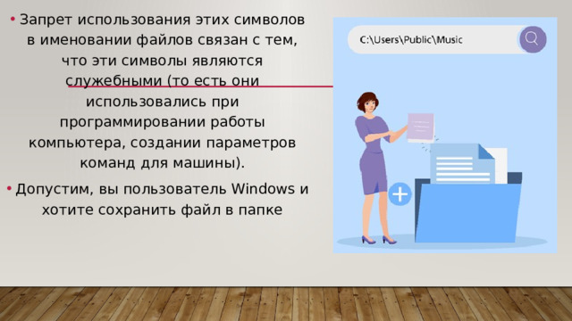 Запрет использования этих символов в именовании файлов связан с тем, что эти символы являются служебными (то есть они использовались при программировании работы компьютера, создании параметров команд для машины). Допустим, вы пользователь Windows и хотите сохранить файл в папке 