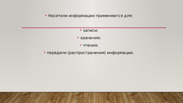 Носители информации применяются для: записи; хранения; чтения; передачи (распространения) информации. 