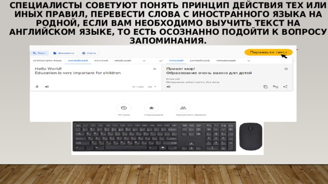 Специалисты советуют понять принцип действия тех или иных правил, перевести слова с иностранного языка на родной, если вам необходимо выучить текст на английском языке, то есть осознанно подойти к вопросу запоминания. 