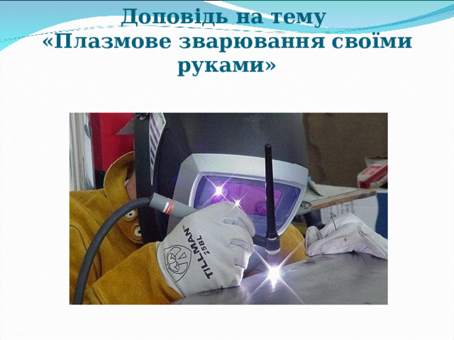Доповідь на тему  «Плазмове зварювання своїми руками»   