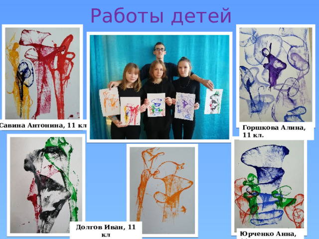 Работы детей Савина Антонина, 11 кл Горшкова Алина, 11 кл. Долгов Иван, 11 кл Юрченко Анна, 11 кл 