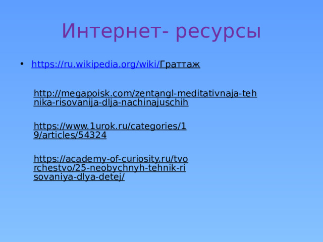 Интернет- ресурсы https://ru.wikipedia.org/wiki/ Граттаж  http://megapoisk.com/zentangl-meditativnaja-tehnika-risovanija-dlja-nachinajuschih  https://www.1urok.ru/categories/19/articles/54324  https://academy-of-curiosity.ru/tvorchestvo/25-neobychnyh-tehnik-risovaniya-dlya-detej/  