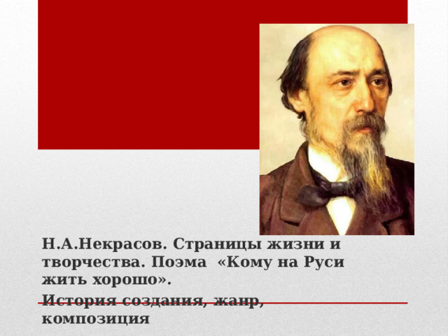 Н.А.Некрасов. Страницы жизни и творчества. Поэма «Кому на Руси жить хорошо». История создания, жанр, композиция 